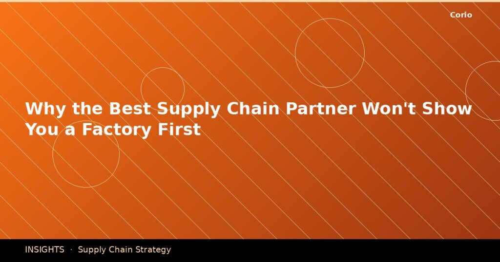 Why the Best Supply Chain Partner Won’t Show You a Factory First