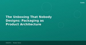 The Unboxing That Nobody Designs: Packaging as Product Architecture