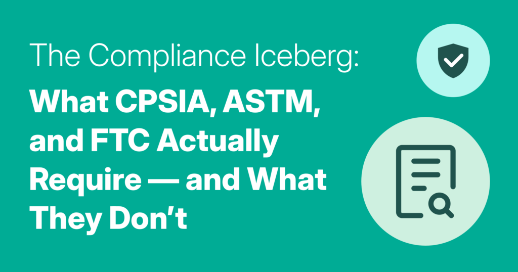 The Compliance Iceberg: What CPSIA, ASTM, and FTC Actually Require — and What They Don't
